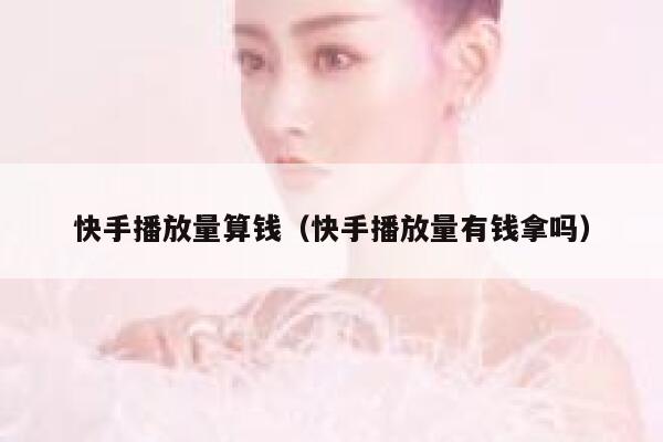 快手播放量算钱（快手播放量有钱拿吗） 第1张