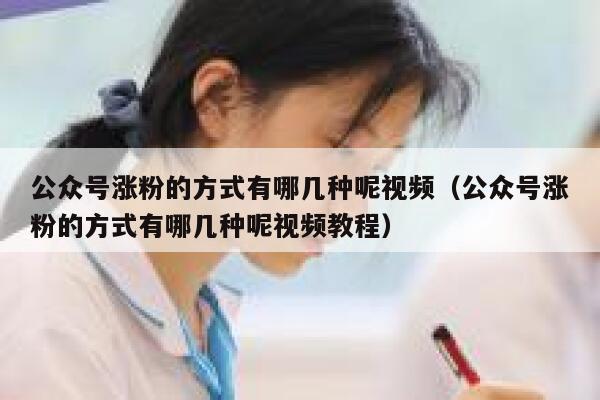 公众号涨粉的方式有哪几种呢视频（公众号涨粉的方式有哪几种呢视频教程） 第1张