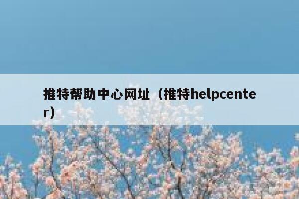 推特帮助中心网址（推特helpcenter） 第1张