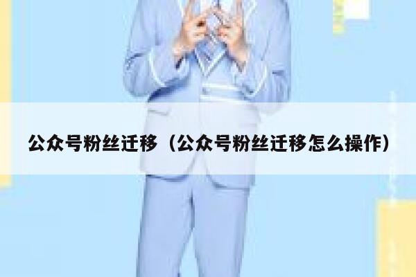公众号粉丝迁移（公众号粉丝迁移怎么操作） 第1张