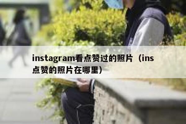 instagram看点赞过的照片（ins点赞的照片在哪里） 第1张