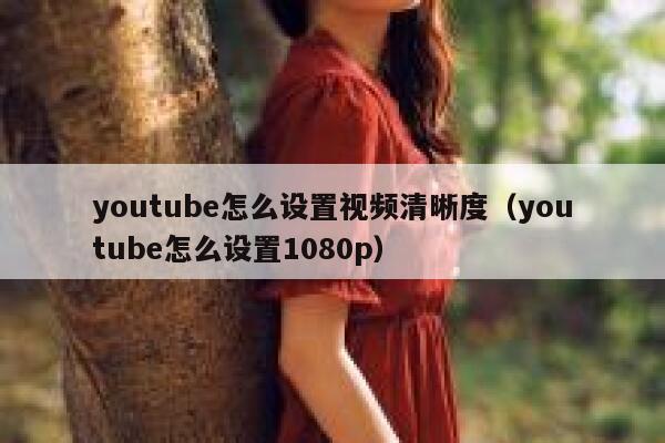 youtube怎么设置视频清晰度（youtube怎么设置1080p） 第1张