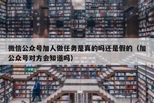 微信公众号加人做任务是真的吗还是假的（加公众号对方会知道吗） 第1张