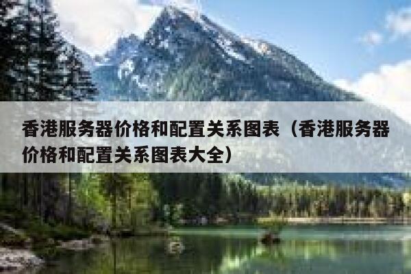 香港服务器价格和配置关系图表（香港服务器价格和配置关系图表大全） 第1张