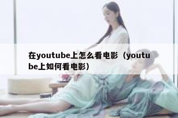 在youtube上怎么看电影（youtube上如何看电影） 第1张