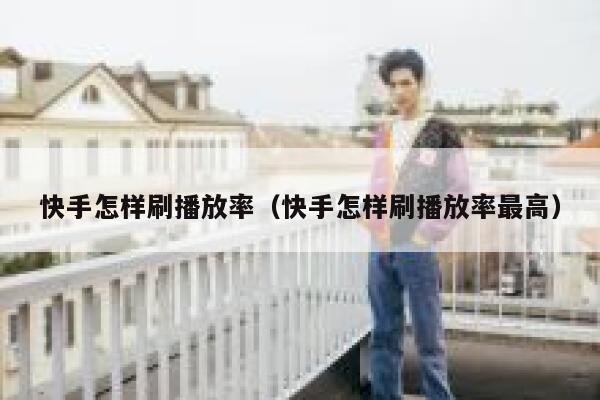 快手怎样刷播放率（快手怎样刷播放率最高） 第1张