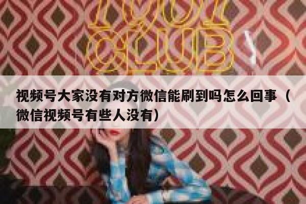 视频号大家没有对方微信能刷到吗怎么回事（微信视频号有些人没有） 第1张