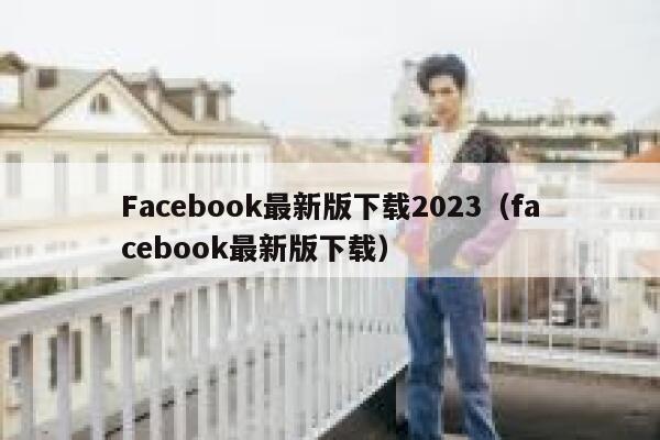 Facebook最新版下载2023（facebook最新版下载） 第1张