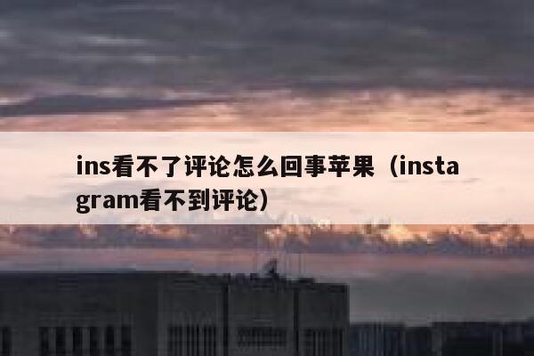 ins看不了评论怎么回事苹果（instagram看不到评论） 第1张