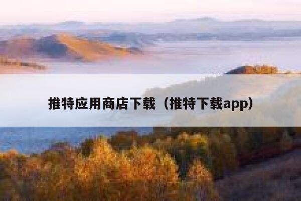 推特应用商店下载（推特下载app） 第1张