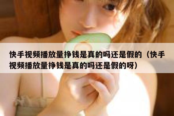 快手视频播放量挣钱是真的吗还是假的（快手视频播放量挣钱是真的吗还是假的呀） 第1张