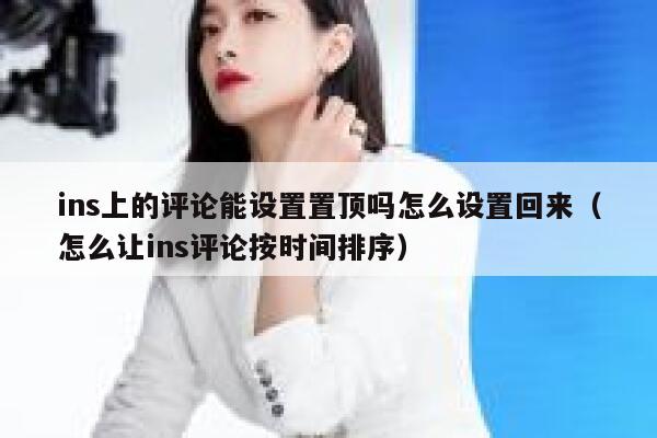 ins上的评论能设置置顶吗怎么设置回来（怎么让ins评论按时间排序） 第1张