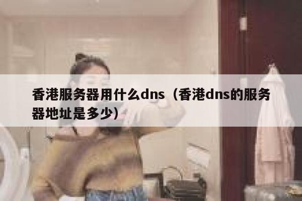 香港服务器用什么dns（香港dns的服务器地址是多少） 第1张