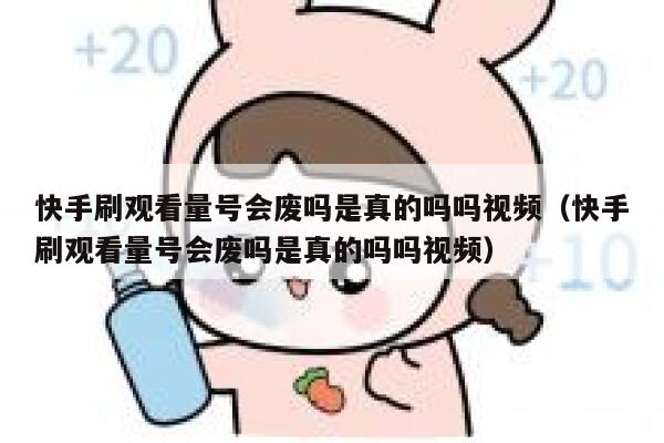 快手刷观看量号会废吗是真的吗吗视频（快手刷观看量号会废吗是真的吗吗视频） 第1张