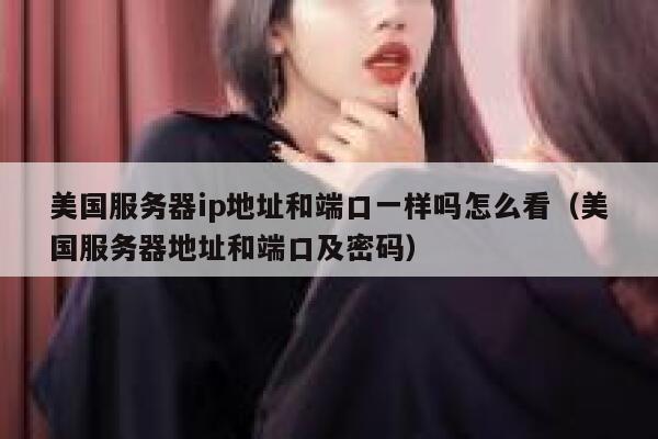 美国服务器ip地址和端口一样吗怎么看（美国服务器地址和端口及密码） 第1张