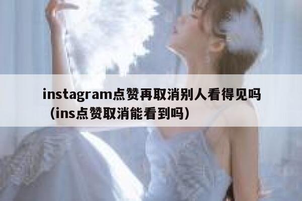 instagram点赞再取消别人看得见吗（ins点赞取消能看到吗） 第1张