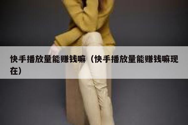 快手播放量能赚钱嘛（快手播放量能赚钱嘛现在） 第1张