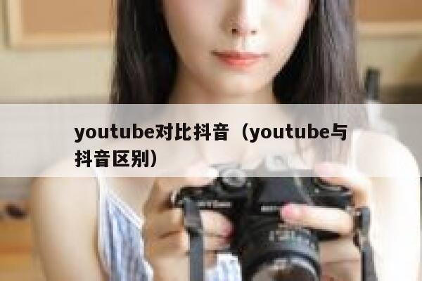 youtube对比抖音（youtube与抖音区别） 第1张