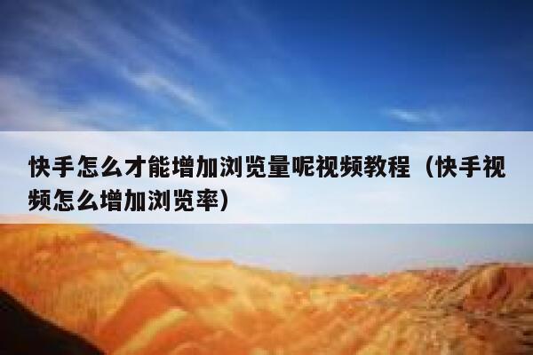 快手怎么才能增加浏览量呢视频教程（快手视频怎么增加浏览率） 第1张