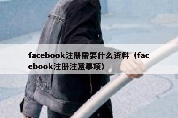 facebook注册需要什么资料（facebook注册注意事项） 第1张