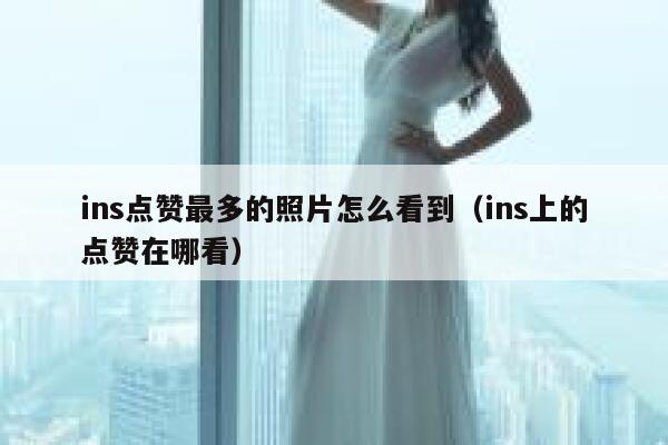 ins点赞最多的照片怎么看到（ins上的点赞在哪看） 第1张