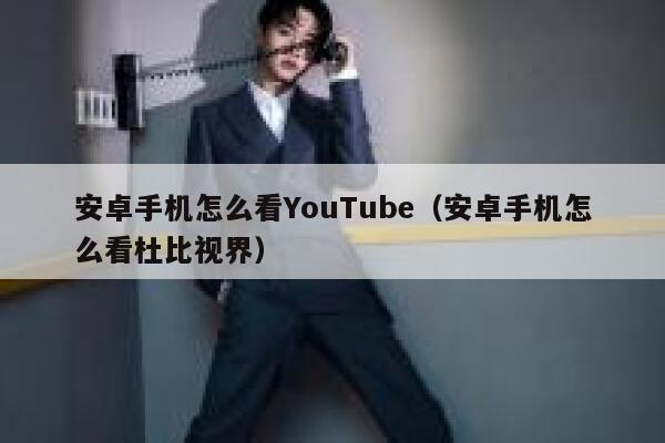 安卓手机怎么看YouTube（安卓手机怎么看杜比视界） 第1张
