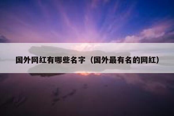 国外网红有哪些名字（国外最有名的网红） 第1张