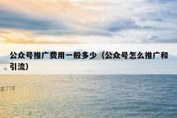 公众号推广费用一般多少（公众号怎么推广和引流） 第1张