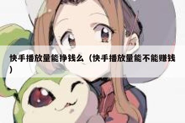 快手播放量能挣钱么（快手播放量能不能赚钱） 第1张