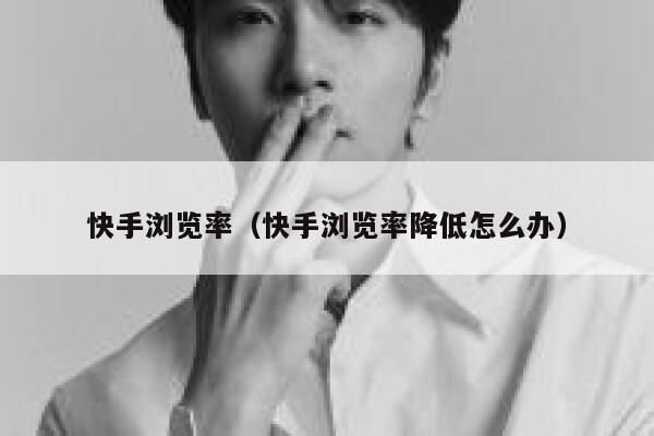 快手浏览率（快手浏览率降低怎么办） 第1张
