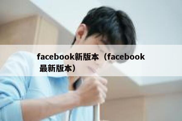 facebook新版本（facebook 最新版本） 第1张