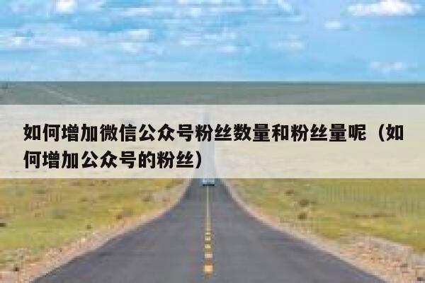 如何增加微信公众号粉丝数量和粉丝量呢（如何增加公众号的粉丝） 第1张