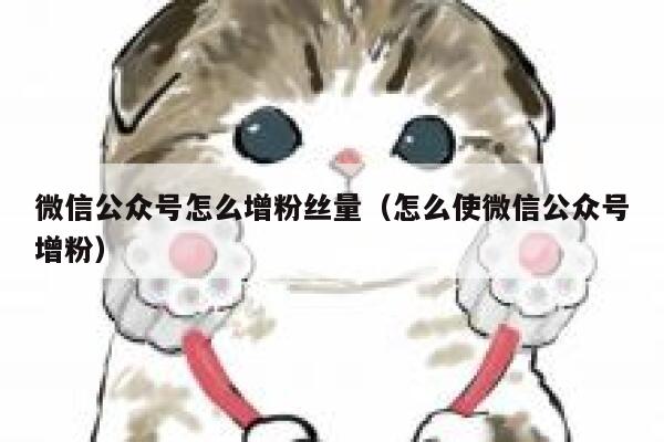 微信公众号怎么增粉丝量（怎么使微信公众号增粉） 第1张