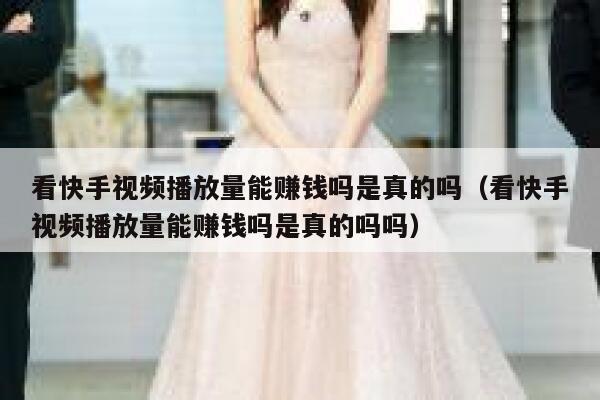 看快手视频播放量能赚钱吗是真的吗（看快手视频播放量能赚钱吗是真的吗吗） 第1张