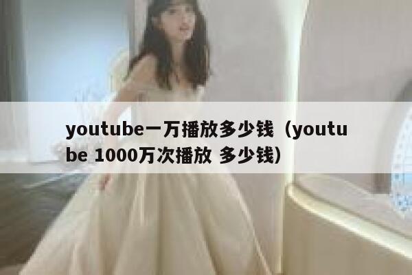 youtube一万播放多少钱（youtube 1000万次播放 多少钱） 第1张