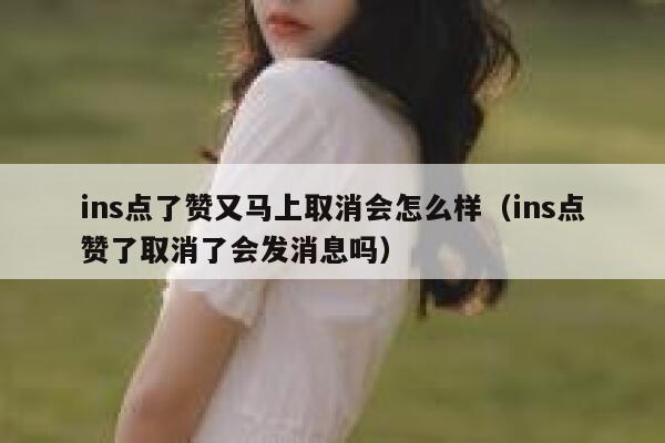ins点了赞又马上取消会怎么样（ins点赞了取消了会发消息吗） 第1张
