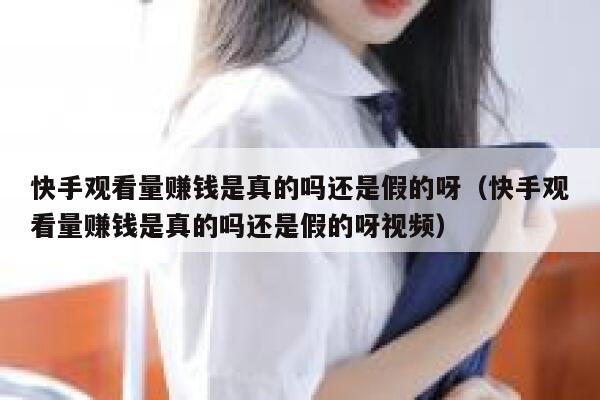 快手观看量赚钱是真的吗还是假的呀（快手观看量赚钱是真的吗还是假的呀视频） 第1张