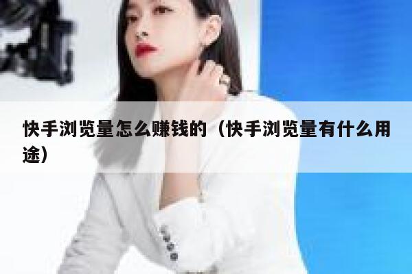 快手浏览量怎么赚钱的（快手浏览量有什么用途） 第1张