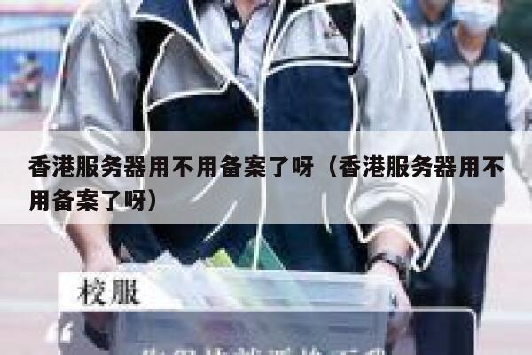 香港服务器用不用备案了呀（香港服务器用不用备案了呀） 第1张