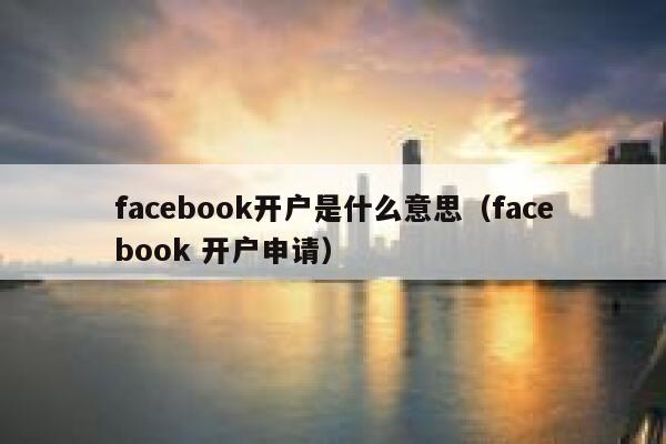 facebook开户是什么意思（facebook 开户申请） 第1张