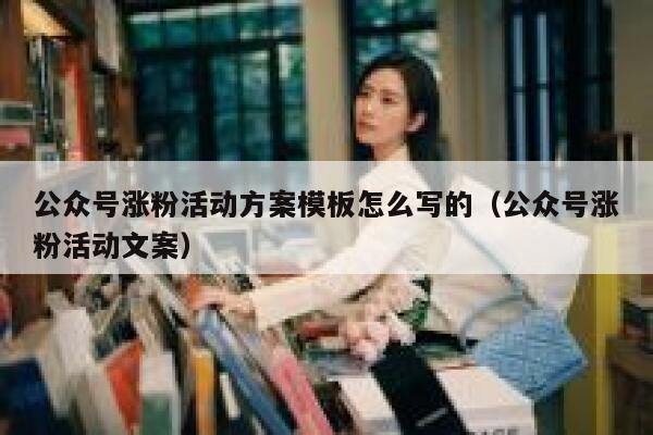 公众号涨粉活动方案模板怎么写的（公众号涨粉活动文案） 第1张