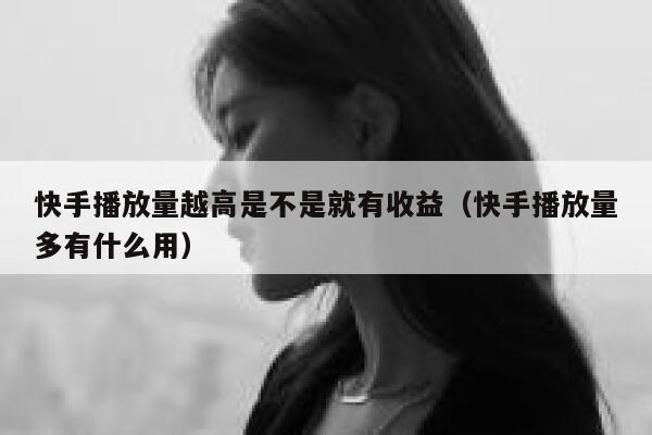 快手播放量越高是不是就有收益（快手播放量多有什么用） 第1张