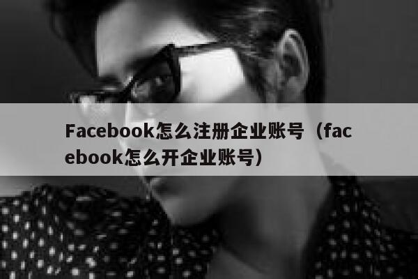 Facebook怎么注册企业账号（facebook怎么开企业账号） 第1张