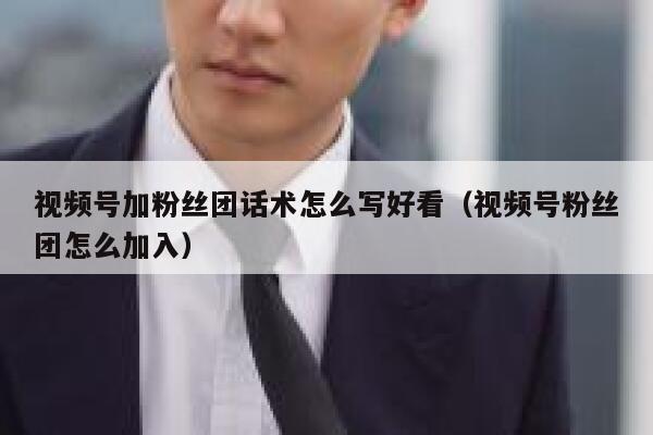 视频号加粉丝团话术怎么写好看（视频号粉丝团怎么加入） 第1张