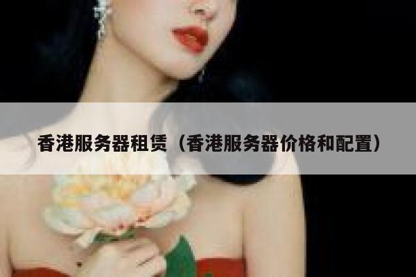 香港服务器租赁（香港服务器价格和配置） 第1张