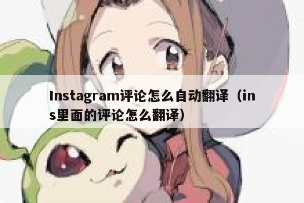 Instagram评论怎么自动翻译（ins里面的评论怎么翻译） 第1张