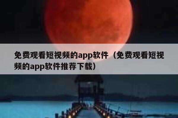 免费观看短视频的app软件（免费观看短视频的app软件推荐下载） 第1张