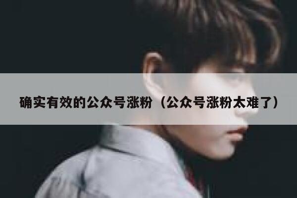 确实有效的公众号涨粉（公众号涨粉太难了） 第1张