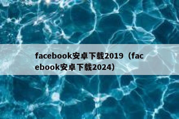 facebook安卓下载2019（facebook安卓下载2024） 第1张