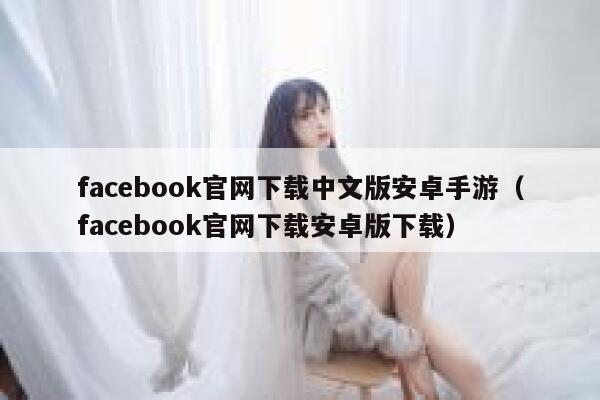 facebook官网下载中文版安卓手游（facebook官网下载安卓版下载） 第1张